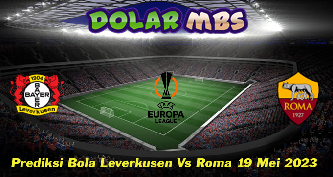 Prediksi Bola Leverkusen Vs Roma 19 Mei 2023