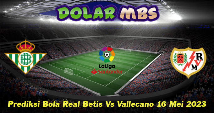 Prediksi Bola Real Betis Vs Vallecano 16 Mei 2023