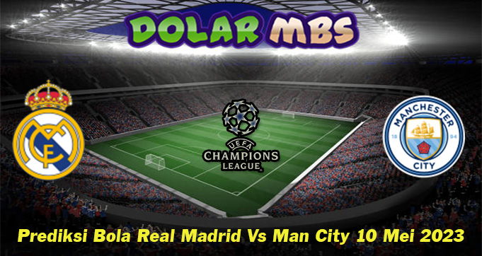 Prediksi Bola Real Madrid Vs Man City 10 Mei 2023