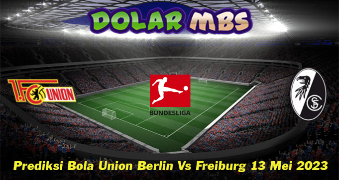 Prediksi Bola Union Berlin Vs Freiburg 13 Mei 2023